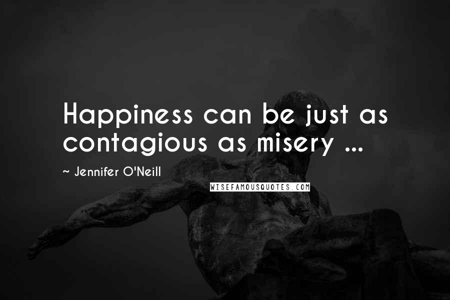 Jennifer O'Neill Quotes: Happiness can be just as contagious as misery ...