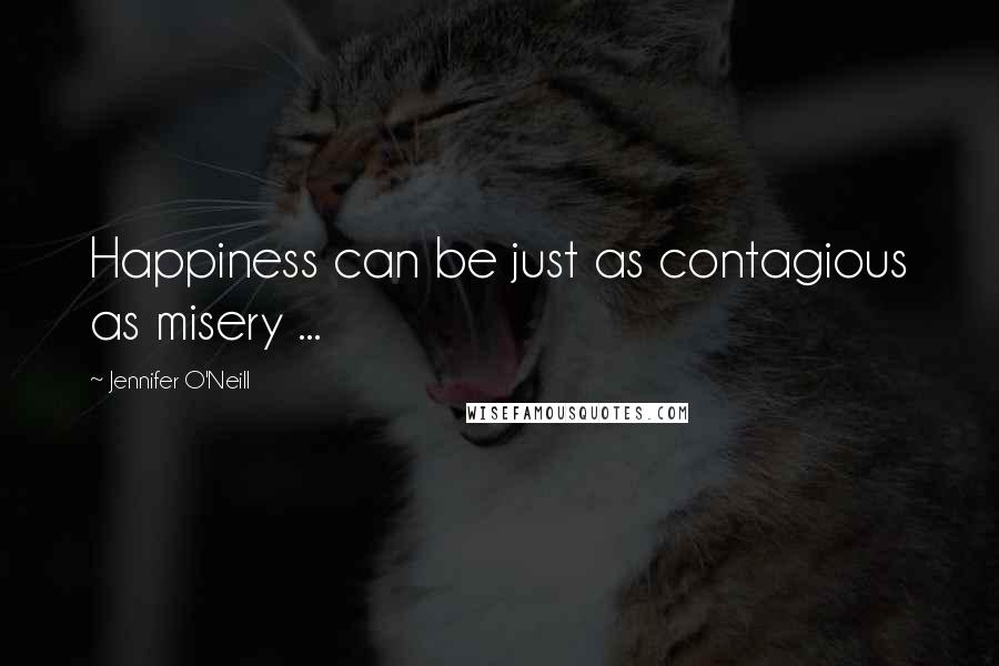 Jennifer O'Neill Quotes: Happiness can be just as contagious as misery ...