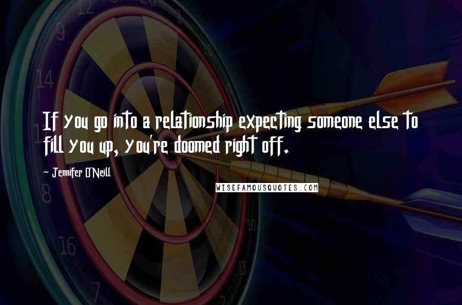 Jennifer O'Neill Quotes: If you go into a relationship expecting someone else to fill you up, you're doomed right off.