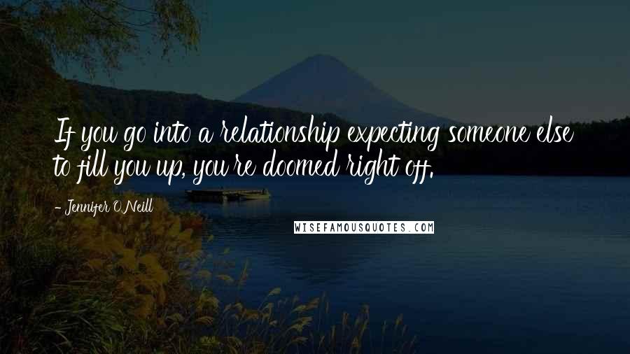 Jennifer O'Neill Quotes: If you go into a relationship expecting someone else to fill you up, you're doomed right off.