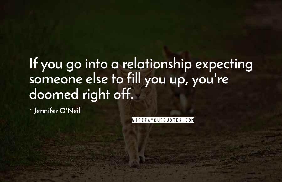 Jennifer O'Neill Quotes: If you go into a relationship expecting someone else to fill you up, you're doomed right off.