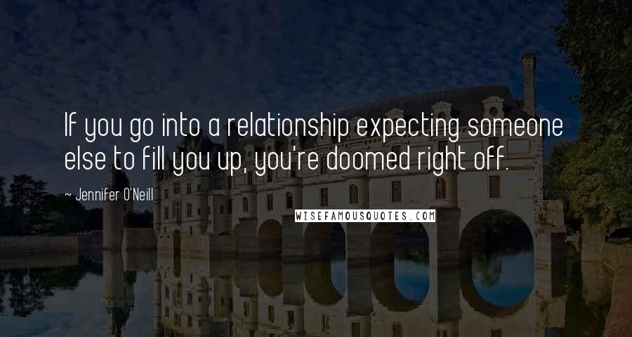 Jennifer O'Neill Quotes: If you go into a relationship expecting someone else to fill you up, you're doomed right off.