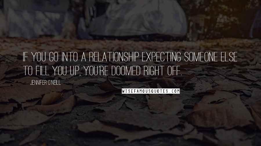 Jennifer O'Neill Quotes: If you go into a relationship expecting someone else to fill you up, you're doomed right off.