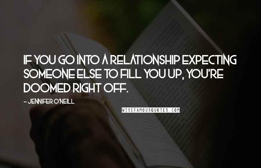 Jennifer O'Neill Quotes: If you go into a relationship expecting someone else to fill you up, you're doomed right off.