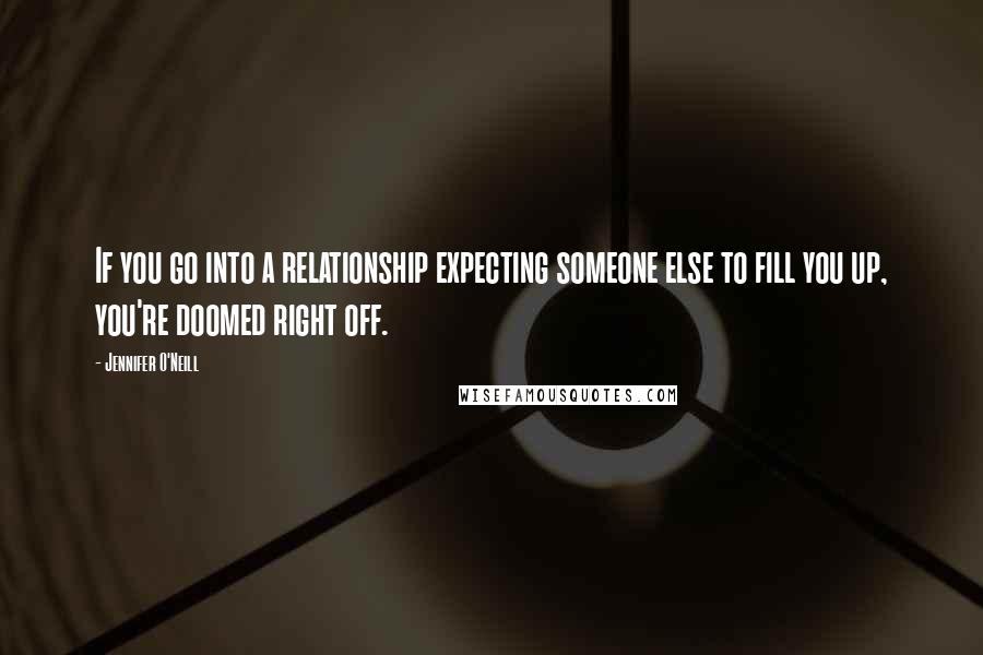 Jennifer O'Neill Quotes: If you go into a relationship expecting someone else to fill you up, you're doomed right off.