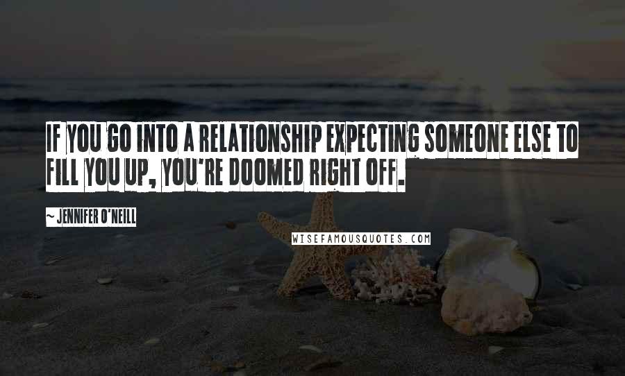 Jennifer O'Neill Quotes: If you go into a relationship expecting someone else to fill you up, you're doomed right off.