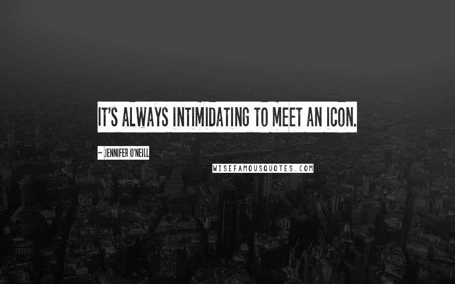 Jennifer O'Neill Quotes: It's always intimidating to meet an icon.