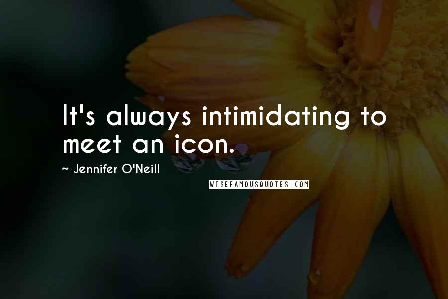 Jennifer O'Neill Quotes: It's always intimidating to meet an icon.