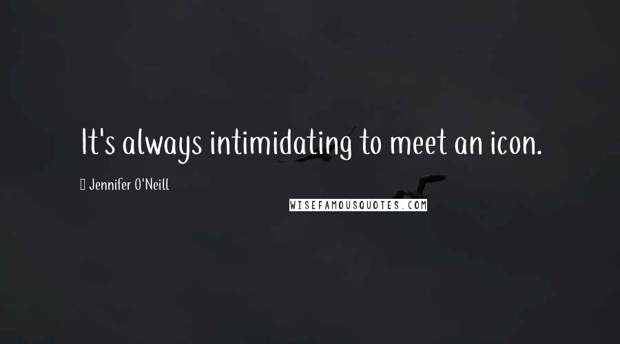 Jennifer O'Neill Quotes: It's always intimidating to meet an icon.