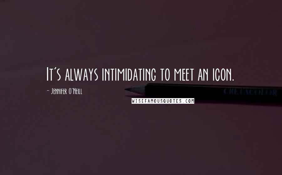 Jennifer O'Neill Quotes: It's always intimidating to meet an icon.