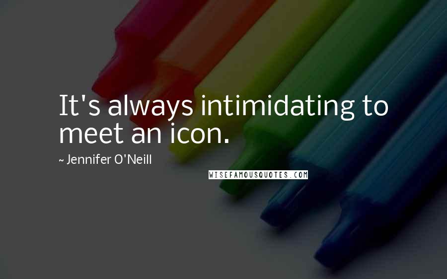 Jennifer O'Neill Quotes: It's always intimidating to meet an icon.