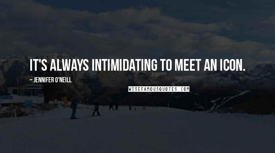 Jennifer O'Neill Quotes: It's always intimidating to meet an icon.
