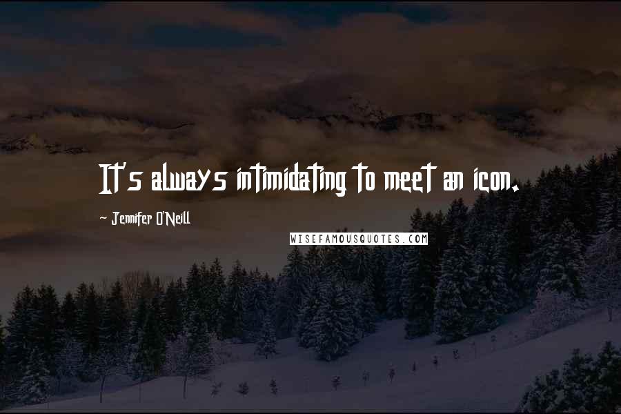 Jennifer O'Neill Quotes: It's always intimidating to meet an icon.