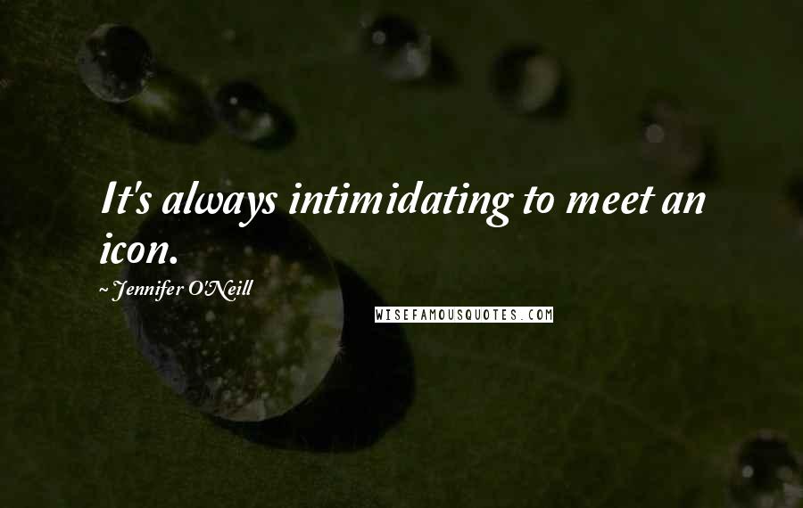 Jennifer O'Neill Quotes: It's always intimidating to meet an icon.