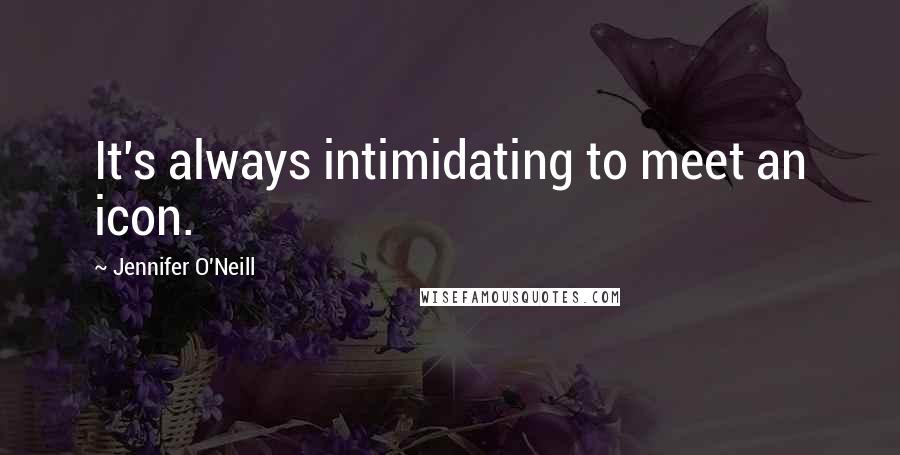 Jennifer O'Neill Quotes: It's always intimidating to meet an icon.