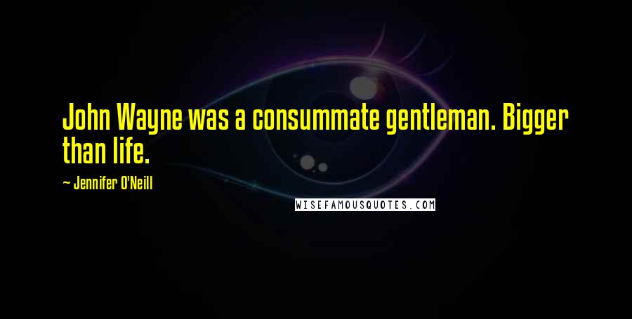 Jennifer O'Neill Quotes: John Wayne was a consummate gentleman. Bigger than life.