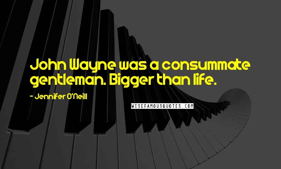 Jennifer O'Neill Quotes: John Wayne was a consummate gentleman. Bigger than life.
