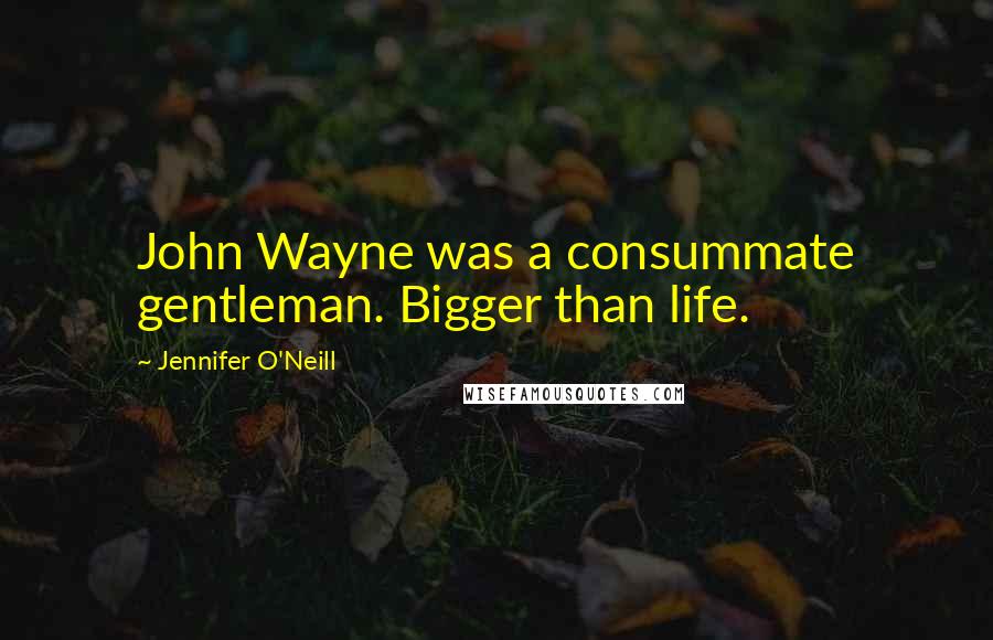 Jennifer O'Neill Quotes: John Wayne was a consummate gentleman. Bigger than life.