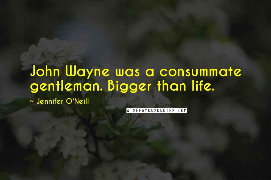 Jennifer O'Neill Quotes: John Wayne was a consummate gentleman. Bigger than life.