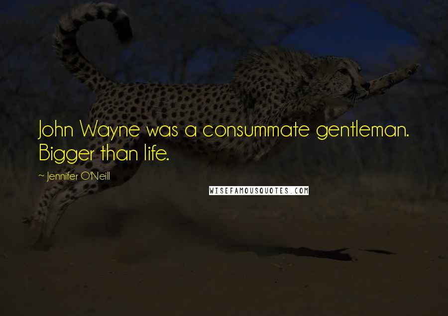 Jennifer O'Neill Quotes: John Wayne was a consummate gentleman. Bigger than life.