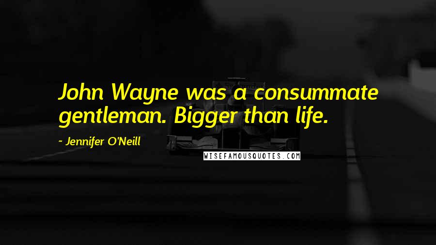 Jennifer O'Neill Quotes: John Wayne was a consummate gentleman. Bigger than life.