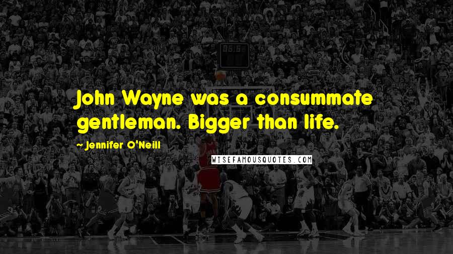 Jennifer O'Neill Quotes: John Wayne was a consummate gentleman. Bigger than life.