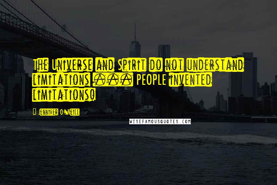 Jennifer O'Neill Quotes: The Universe and Spirit do not understand limitations ... PEOPLE invented limitations!