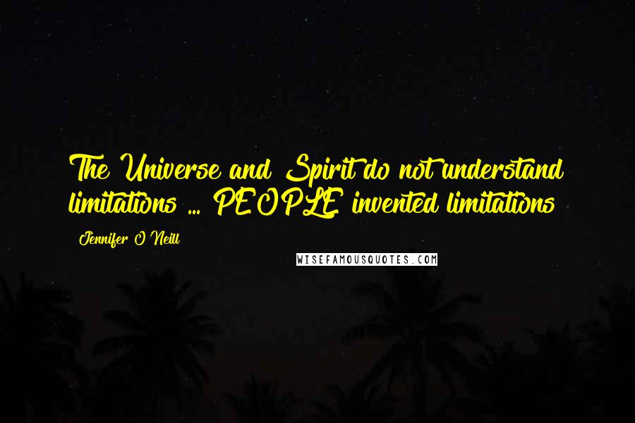 Jennifer O'Neill Quotes: The Universe and Spirit do not understand limitations ... PEOPLE invented limitations!