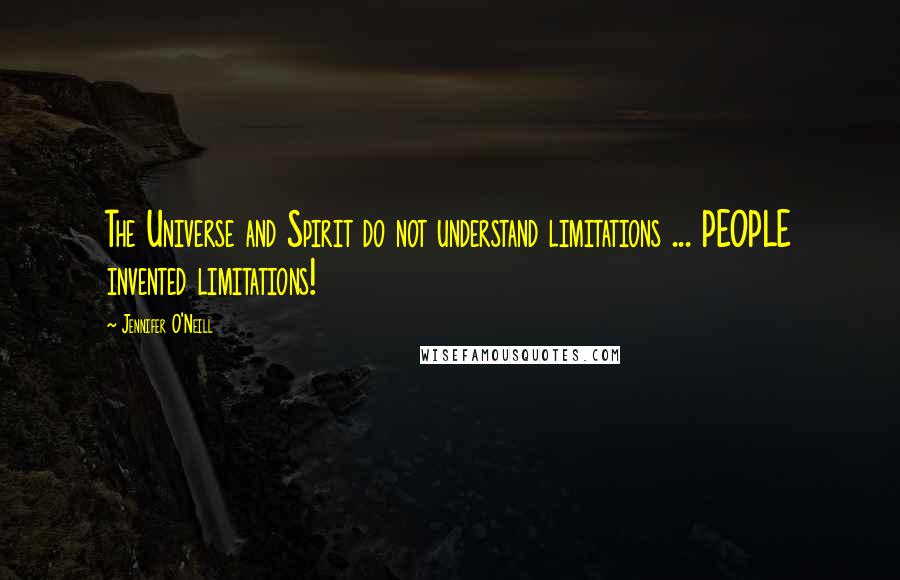 Jennifer O'Neill Quotes: The Universe and Spirit do not understand limitations ... PEOPLE invented limitations!