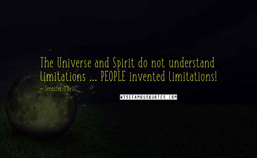 Jennifer O'Neill Quotes: The Universe and Spirit do not understand limitations ... PEOPLE invented limitations!