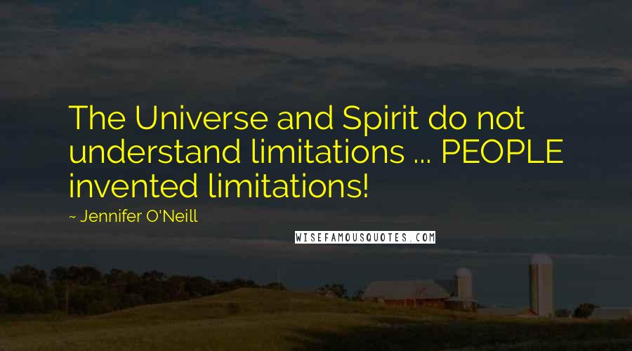 Jennifer O'Neill Quotes: The Universe and Spirit do not understand limitations ... PEOPLE invented limitations!