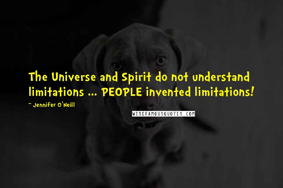 Jennifer O'Neill Quotes: The Universe and Spirit do not understand limitations ... PEOPLE invented limitations!