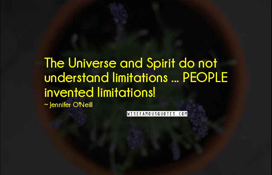 Jennifer O'Neill Quotes: The Universe and Spirit do not understand limitations ... PEOPLE invented limitations!