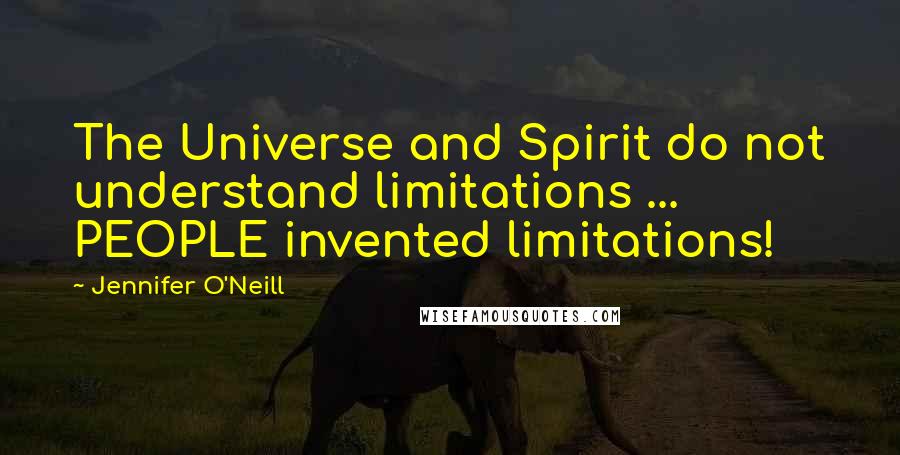 Jennifer O'Neill Quotes: The Universe and Spirit do not understand limitations ... PEOPLE invented limitations!