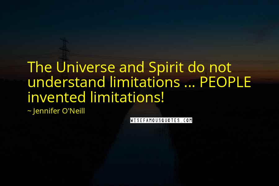 Jennifer O'Neill Quotes: The Universe and Spirit do not understand limitations ... PEOPLE invented limitations!