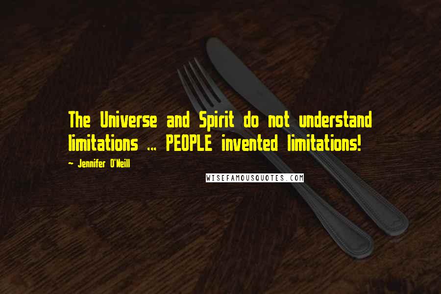 Jennifer O'Neill Quotes: The Universe and Spirit do not understand limitations ... PEOPLE invented limitations!