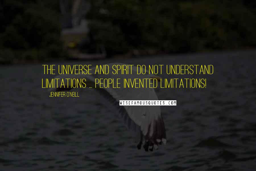 Jennifer O'Neill Quotes: The Universe and Spirit do not understand limitations ... PEOPLE invented limitations!