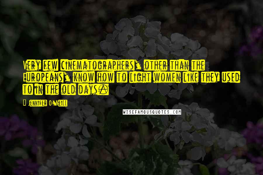 Jennifer O'Neill Quotes: Very few cinematographers, other than the Europeans, know how to light women like they used to in the old days.