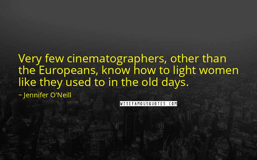 Jennifer O'Neill Quotes: Very few cinematographers, other than the Europeans, know how to light women like they used to in the old days.