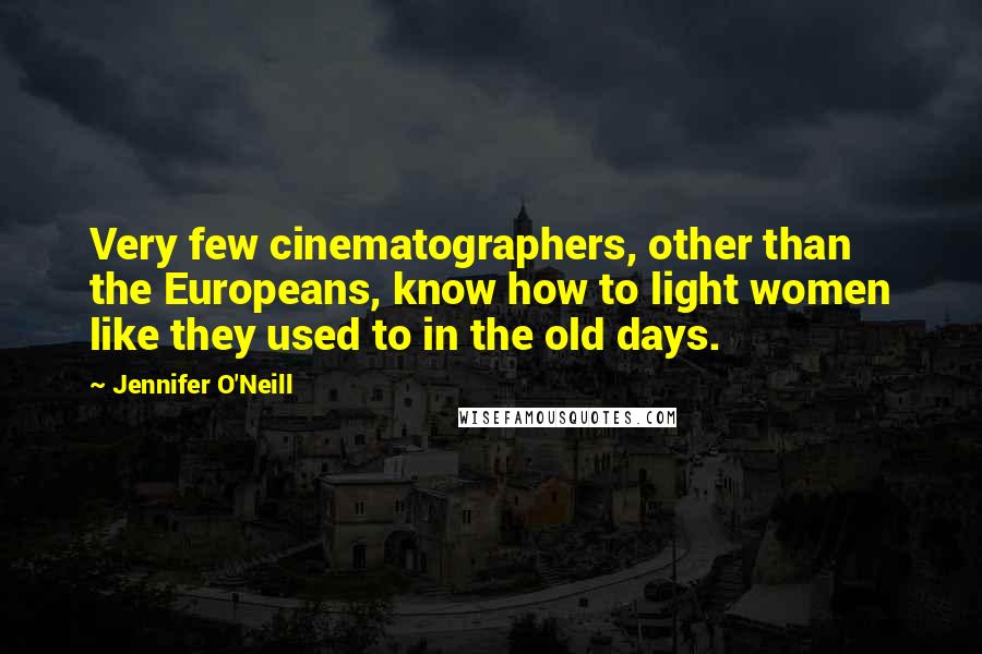 Jennifer O'Neill Quotes: Very few cinematographers, other than the Europeans, know how to light women like they used to in the old days.