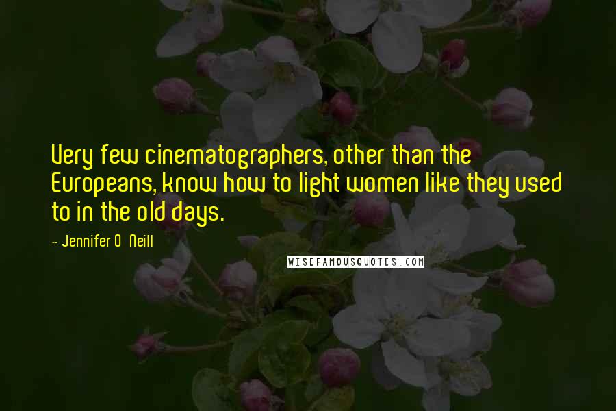 Jennifer O'Neill Quotes: Very few cinematographers, other than the Europeans, know how to light women like they used to in the old days.