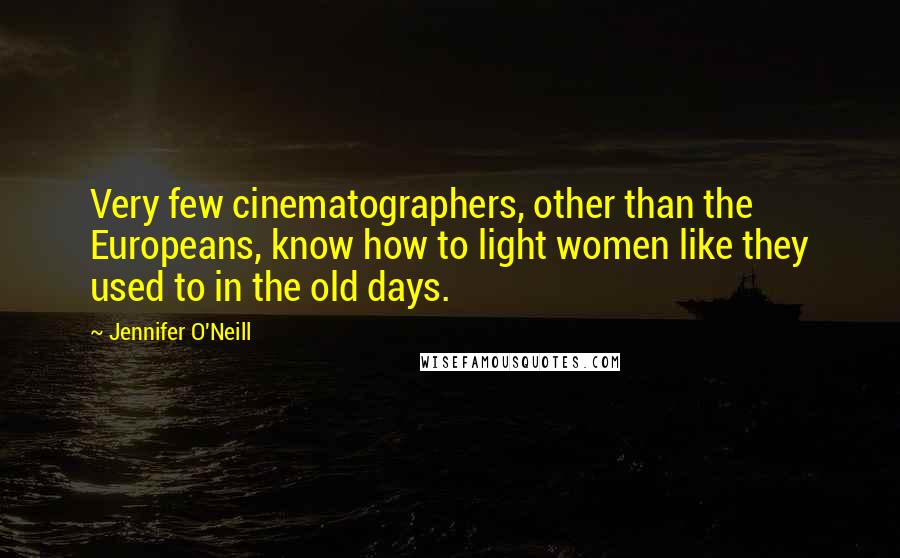 Jennifer O'Neill Quotes: Very few cinematographers, other than the Europeans, know how to light women like they used to in the old days.