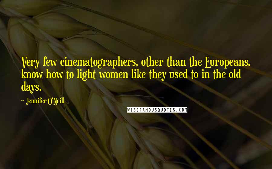 Jennifer O'Neill Quotes: Very few cinematographers, other than the Europeans, know how to light women like they used to in the old days.