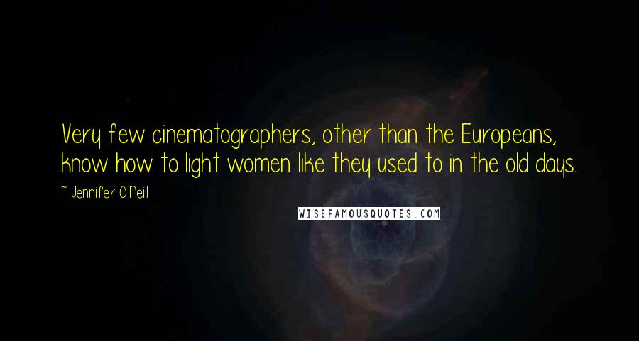 Jennifer O'Neill Quotes: Very few cinematographers, other than the Europeans, know how to light women like they used to in the old days.