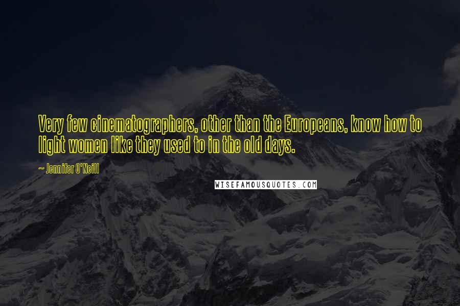 Jennifer O'Neill Quotes: Very few cinematographers, other than the Europeans, know how to light women like they used to in the old days.