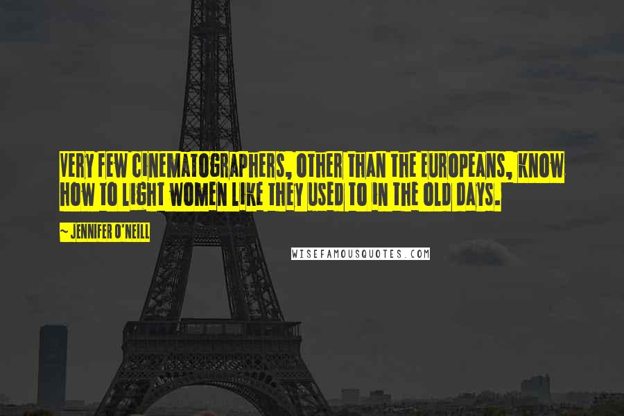Jennifer O'Neill Quotes: Very few cinematographers, other than the Europeans, know how to light women like they used to in the old days.