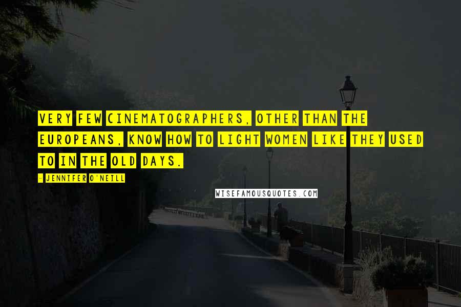 Jennifer O'Neill Quotes: Very few cinematographers, other than the Europeans, know how to light women like they used to in the old days.