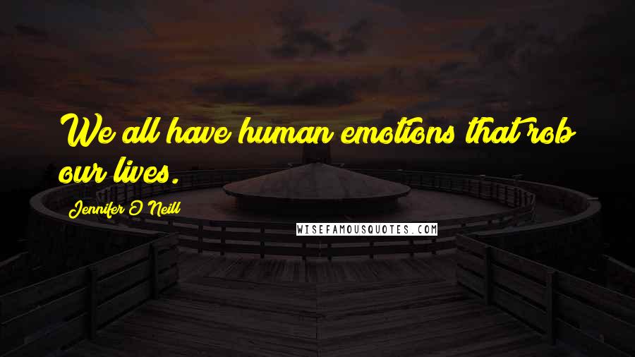Jennifer O'Neill Quotes: We all have human emotions that rob our lives.