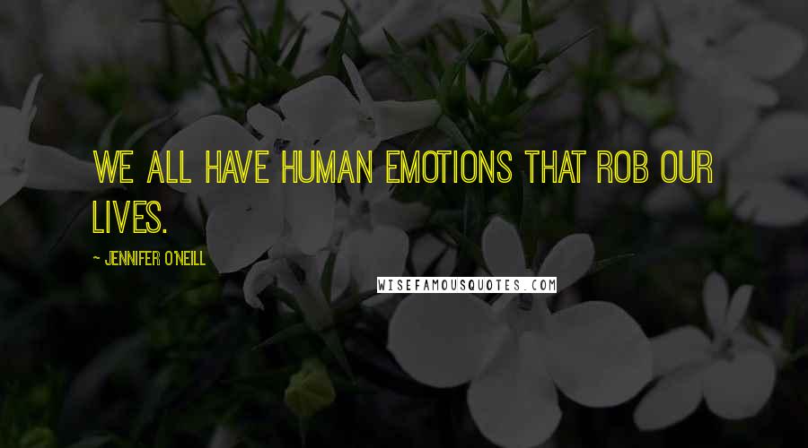 Jennifer O'Neill Quotes: We all have human emotions that rob our lives.