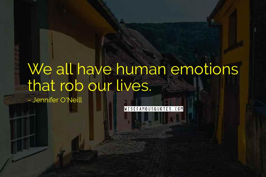 Jennifer O'Neill Quotes: We all have human emotions that rob our lives.